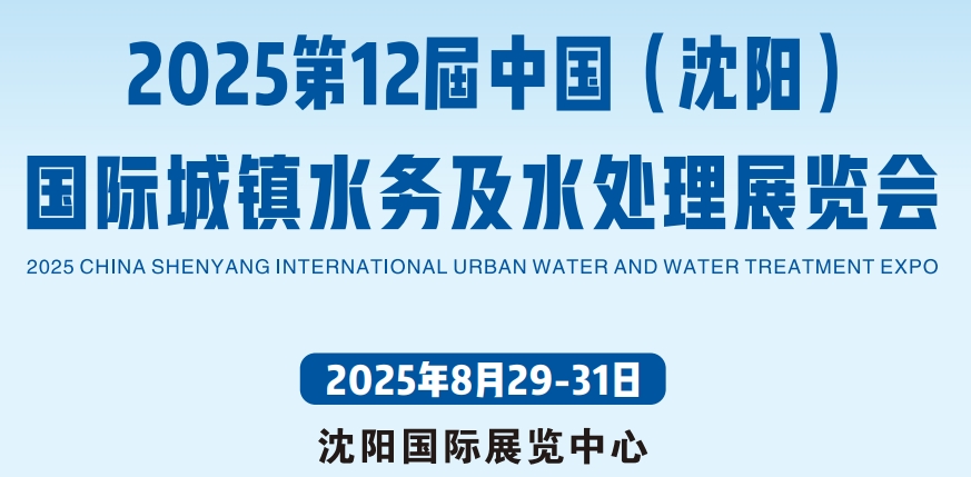 东北城镇水务展|2025第12届中国（沈阳）国际城镇水务及水处理展|8月29-31号开幕